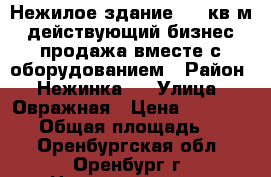 Нежилое здание 220 кв м действующий бизнес продажа вместе с оборудованием › Район ­ Нежинка 2 › Улица ­ Овражная › Цена ­ 9 500 000 › Общая площадь ­ 220 - Оренбургская обл., Оренбург г. Недвижимость » Помещения продажа   